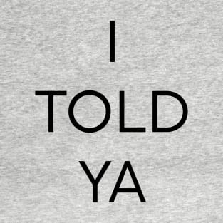 I Told Ya T-Shirt